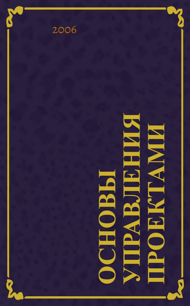 Основы управления проектами : учебное пособие : для студентов высших учебных заведений, обучающихся по направлению подготовки дипломированых специалистов 180100 (652900) "Кораблестроение и океанотехника" и направлению подготовки бакалавров 180100 (552600) "Кораблестроение и океанотехника"