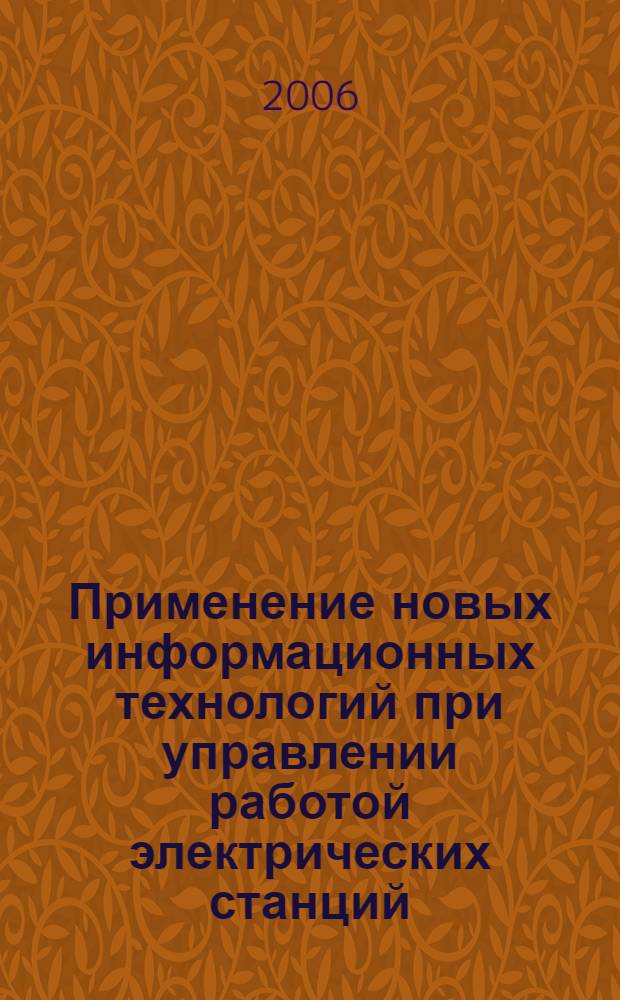 Применение новых информационных технологий при управлении работой электрических станций : учебное пособие по курсу "Основы эксплуатации электрооборудования электрических станций" для студентов, обучающихся по специальности "Электрические станции"