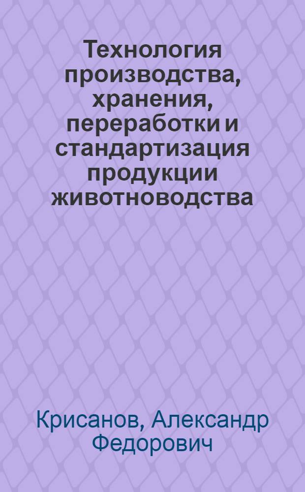 Технология производства, хранения, переработки и стандартизация продукции животноводства : учебник для студентов высших учебных заведений по специальностям "Технология производства и переработки сельскохозяйственной продукции", "Зоотехния"