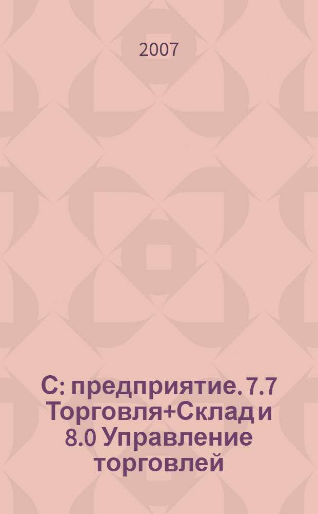 1С: предприятие. 7.7 Торговля+Склад и 8.0 Управление торговлей : практический курс менеджера