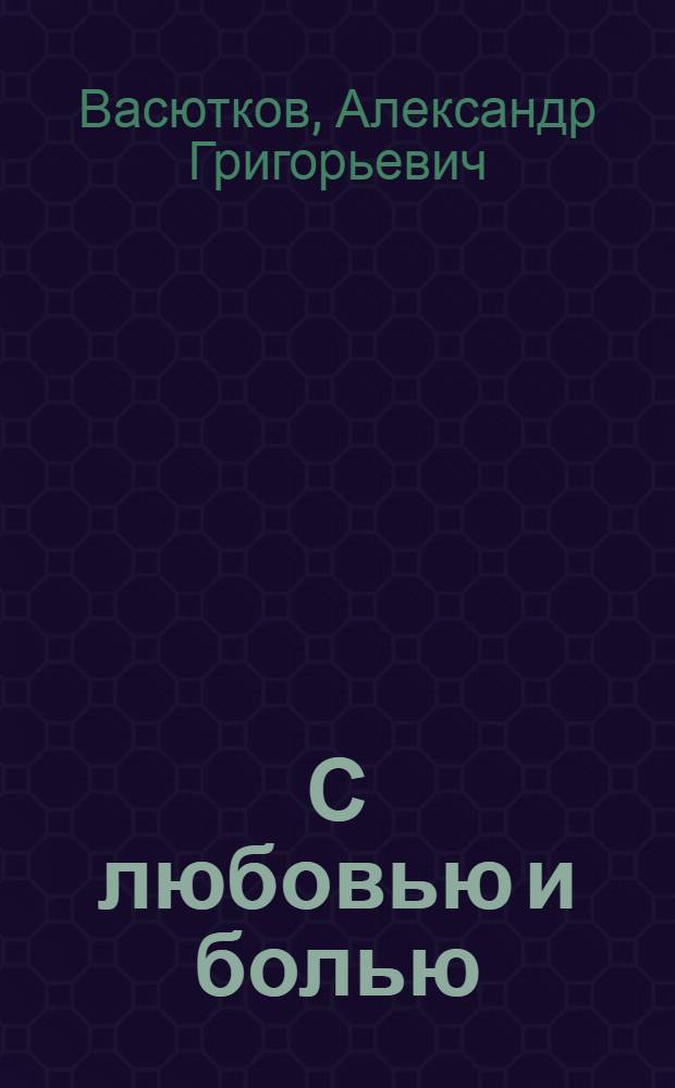 С любовью и болью : избранные стихи, 1965-2005