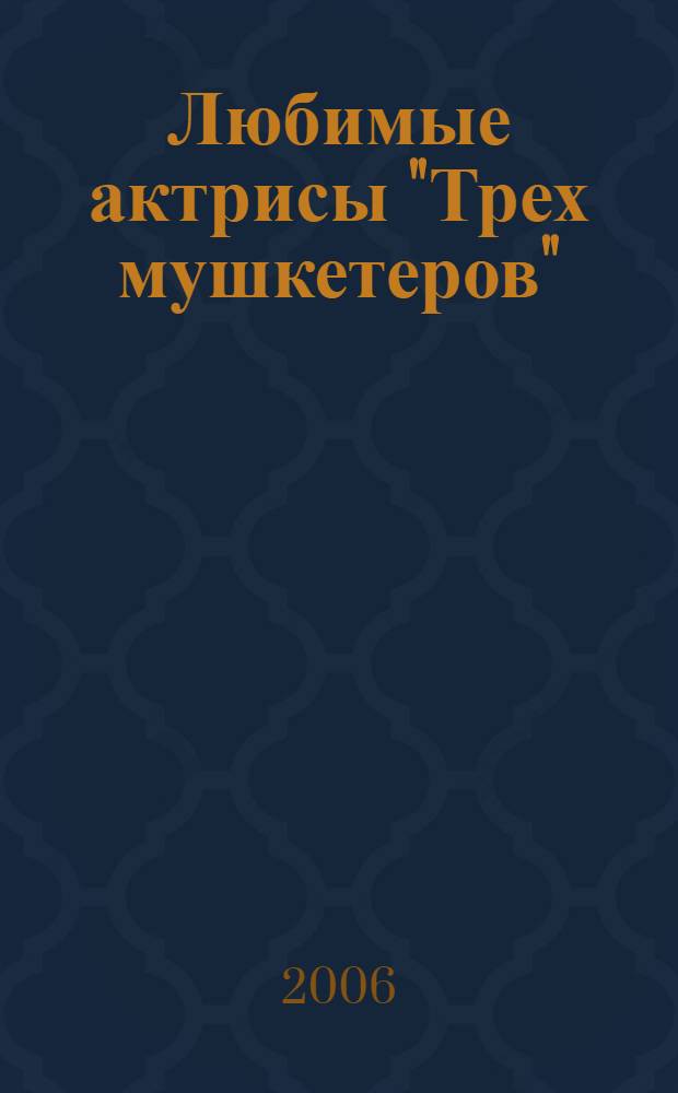 Любимые актрисы "Трех мушкетеров" : от королевы Франции до шпионки кардинала : книга об актрисах фильма "Д'Артаньян и три мушкетера"