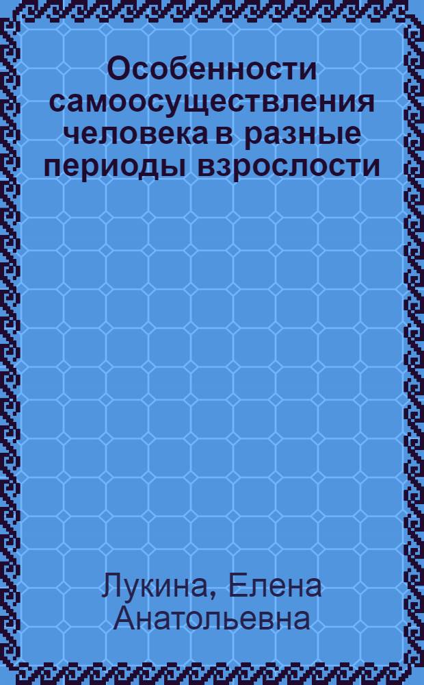 Особенности самоосуществления человека в разные периоды взрослости : автореф. дис. на соиск. учен. степ. канд. психол. наук : специальность 19.00.13 <Психология развития, акмеология>