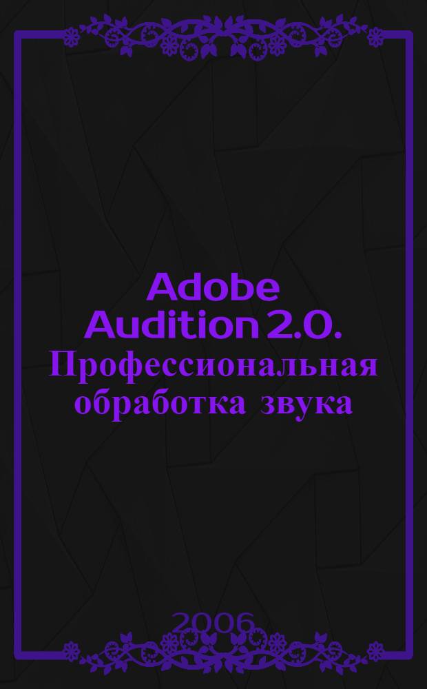 Adobe Audition 2.0. Профессиональная обработка звука : официальный учеб. курс