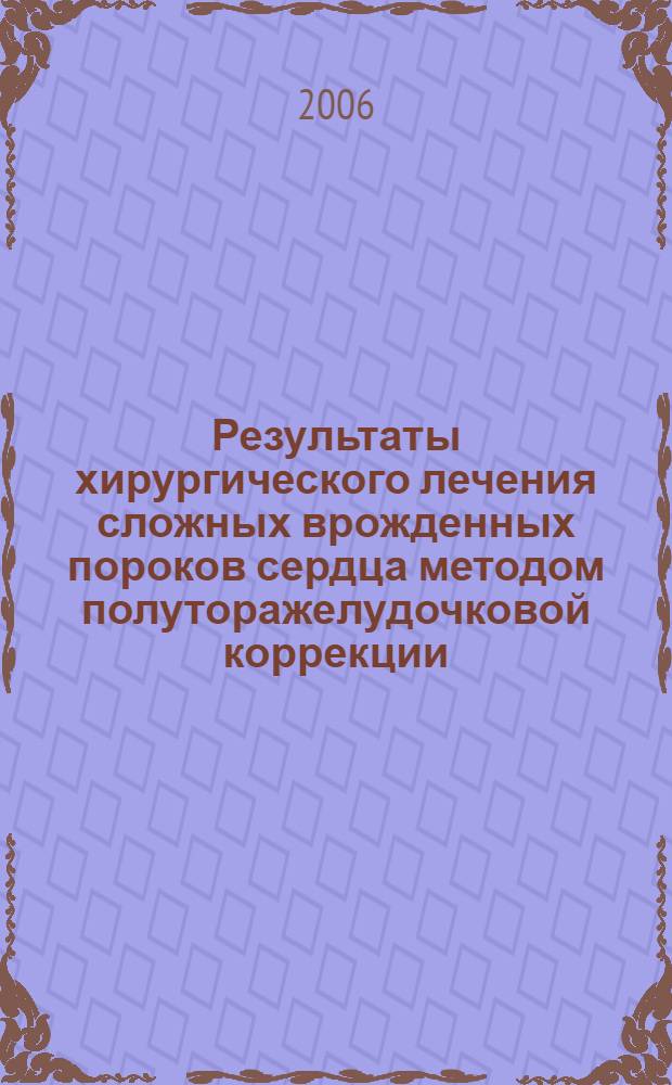 Результаты хирургического лечения сложных врожденных пороков сердца методом полуторажелудочковой коррекции : автореф. дис. на соиск. учен. степ. д-ра мед. наук : специальность 14.00.44 <Сердеч.-сосудистая хирургия> : специальность 14.00.06 <Кардиология>