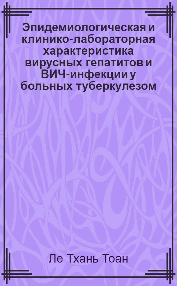 Эпидемиологическая и клинико-лабораторная характеристика вирусных гепатитов и ВИЧ-инфекции у больных туберкулезом : автореф. дис. на соиск. учен. степ. канд. мед. наук : специальность 14.00.30 <Эпидемиология> : специальность 14.00.26 <Фтизиатрия>