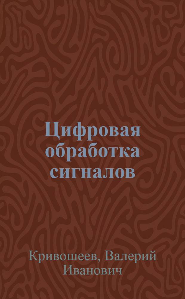 Цифровая обработка сигналов : учебное пособие : для студентов высших учебных заведений, обучающихся по радиофизическим специальностям: "Радиофизика и электроника" и "Информационные системы в радиофизике и телекоммуникациях"