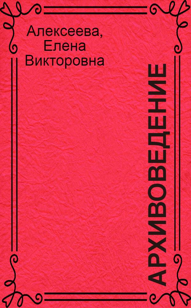 Архивоведение : учебник : для учреждений начального профессионального образования и среднего профессионального образования, обучающихся по специальности 0611 - Делопроизводство и архивоведение