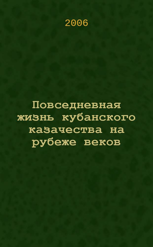 Повседневная жизнь кубанского казачества на рубеже веков (конец XIX - начало XX в.) : монография