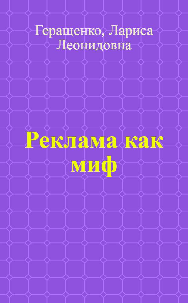 Реклама как миф : автореф. дис. на соиск. учен. степ. д-ра филос. наук : специальность 24.00.01 <Теория и история культуры>