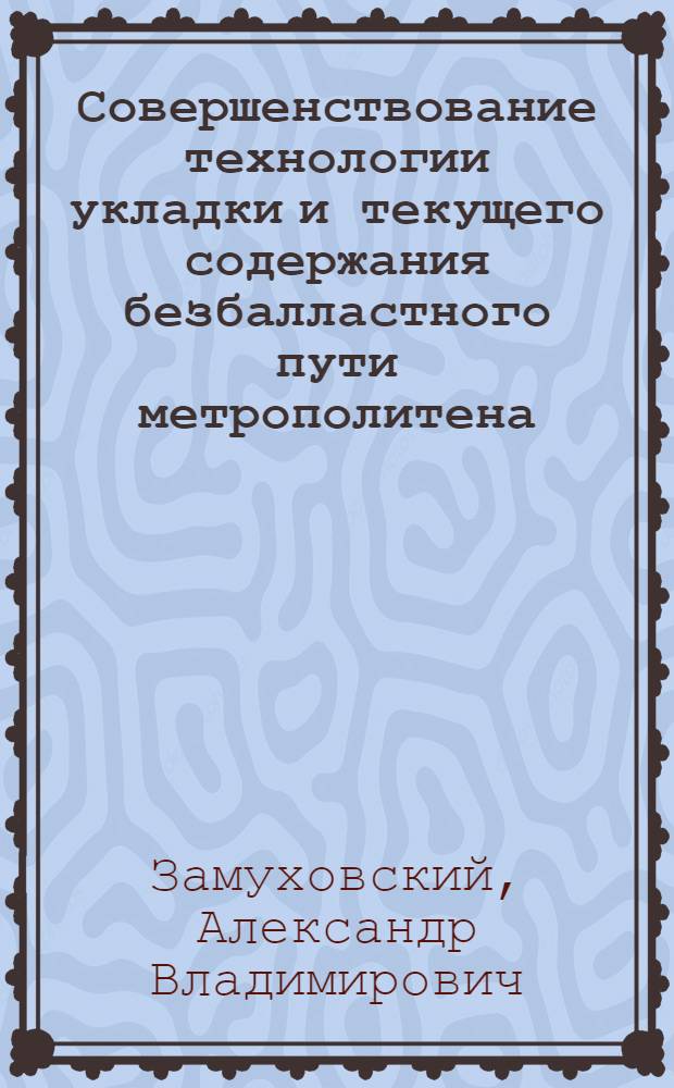 Совершенствование технологии укладки и текущего содержания безбалластного пути метрополитена : автореф. дис. на соиск. учен. степ. канд. техн. наук : специальность 05.22.06 <Ж.-д. путь, изыскание и проектирование ж. д.>