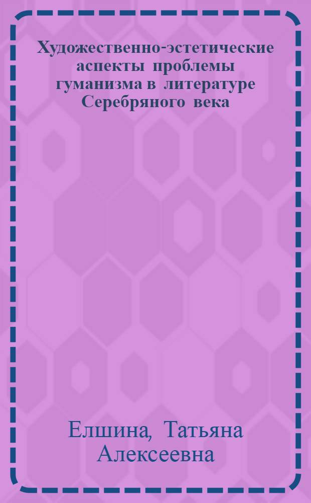 Художественно-эстетические аспекты проблемы гуманизма в литературе Серебряного века : (В. Розанов, А. Блок, Н. Гумилев)