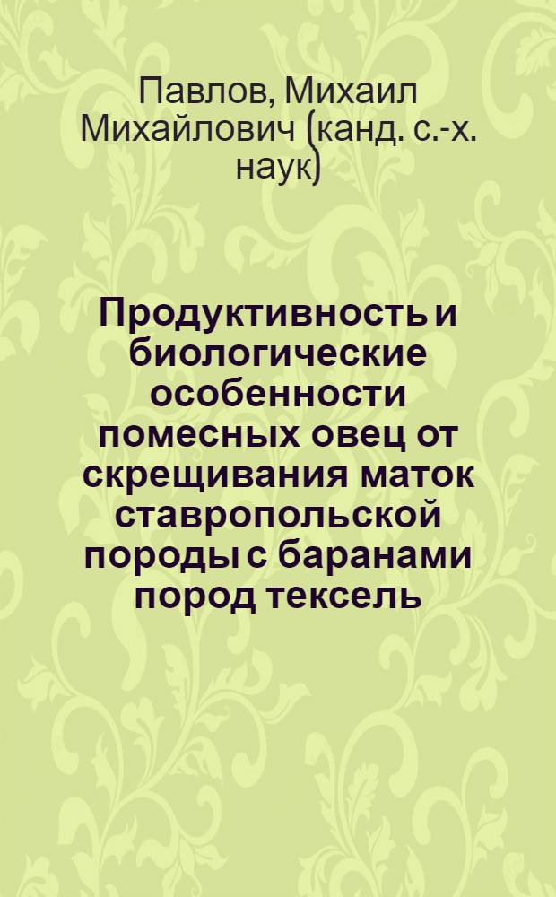 Продуктивность и биологические особенности помесных овец от скрещивания маток ставропольской породы с баранами пород тексель, полл дорсет : автореф. дис. на соиск. учен. степ. канд. с.-х. наук : специальность 06.02.01 <Разведение, селекция, генетика и воспроизводство с.-х. животных>