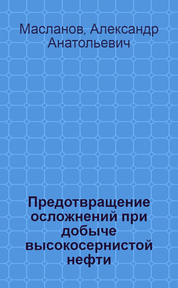 Предотвращение осложнений при добыче высокосернистой нефти:(на примере НГДУ "ТатРИТЭКнеффть") : автореф. дис. на соиск. учен. степ. канд. техн. наук : специальность 25.00.17 <Разраб. и эксплуатация нефтяных и газовых месторождений>