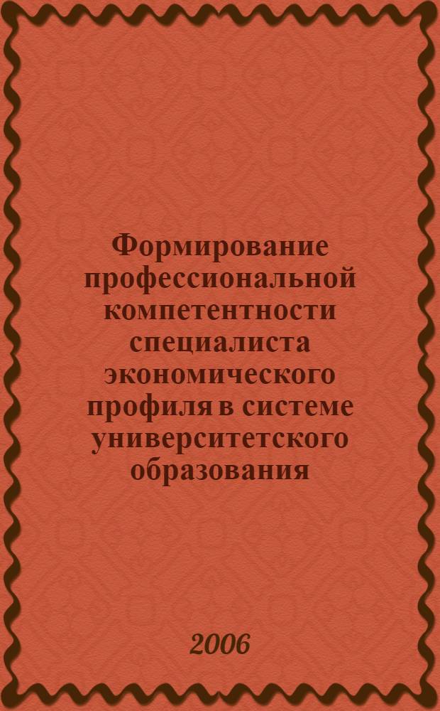 Формирование профессиональной компетентности специалиста экономического профиля в системе университетского образования : автореф. дис. на соиск. учен. степ. канд. пед. наук : специальность 13.00.08 <Теория и методика проф. образования>