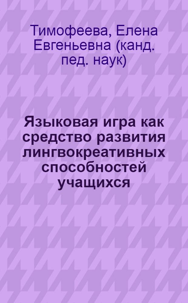 Языковая игра как средство развития лингвокреативных способностей учащихся : автореф. дис. на соиск. учен. степ. канд. пед. наук : специальность 13.00.02 <Теория и методика обучения и воспитания>