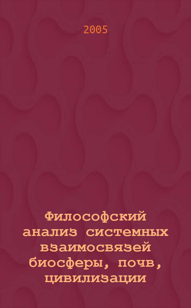 Философский анализ системных взаимосвязей биосферы, почв, цивилизации : автореферат диссертации на соискание ученой степени д.филос.н. : специальность 09.00.08