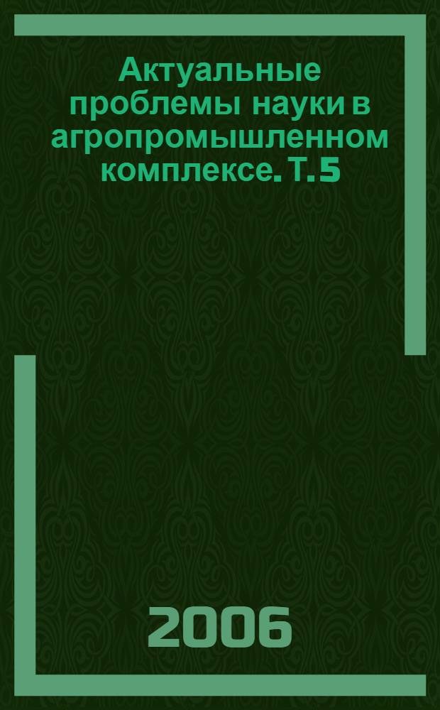 Актуальные проблемы науки в агропромышленном комплексе. Т. 5 : Агробизнес ; Механизация сельского хозяйства