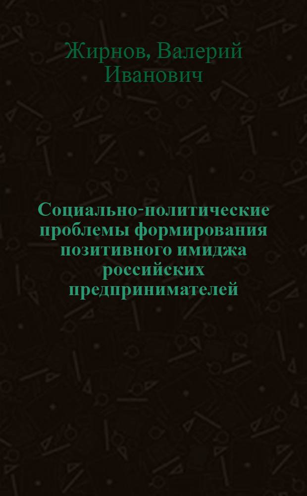 Социально-политические проблемы формирования позитивного имиджа российских предпринимателей : автореф. дис. на соиск. учен. степ. канд. полит. наук : специальность 23.00.02 <Полит. ин-ты, этнополит. конфликтология, нац. и полит. процессы и технологии>