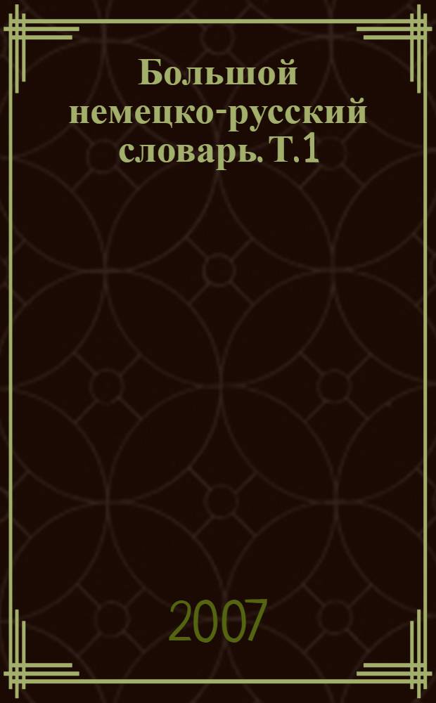 Большой немецко-русский словарь. Т. 1 : A-K