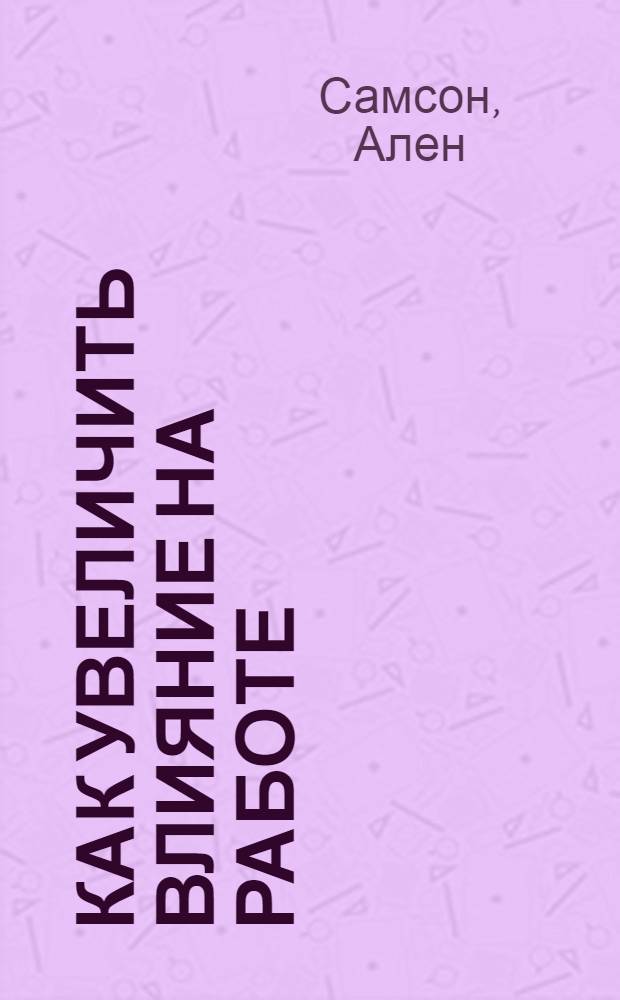 Как увеличить влияние на работе : учитесь побеждать в любых служебных конфликтах!
