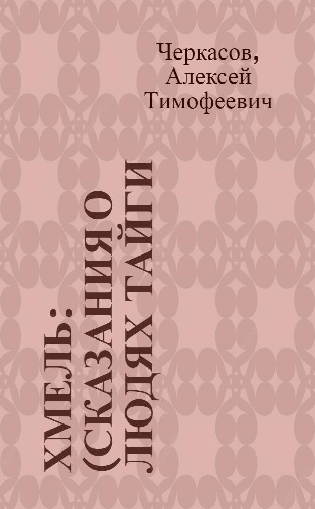 Хмель : (сказания о людях тайги) : роман