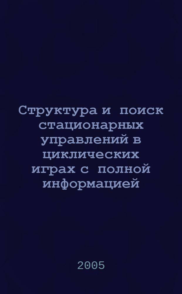 Структура и поиск стационарных управлений в циклических играх с полной информацией : автореферат диссертации на соискание ученой степени д.ф.-м.н. : специальность 05.13.01