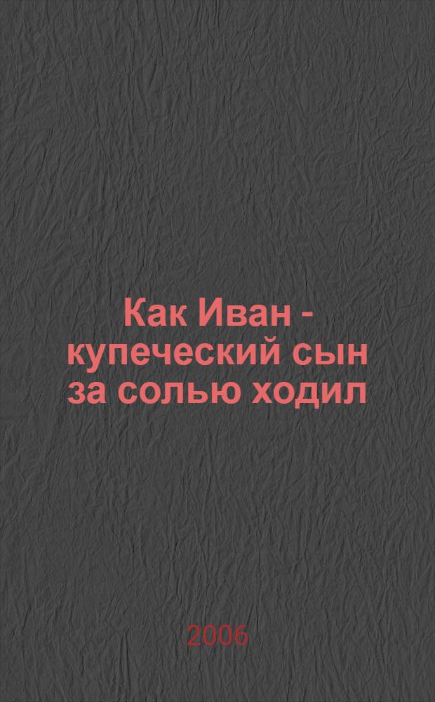 Как Иван - купеческий сын за солью ходил : для чтения взрослыми детям