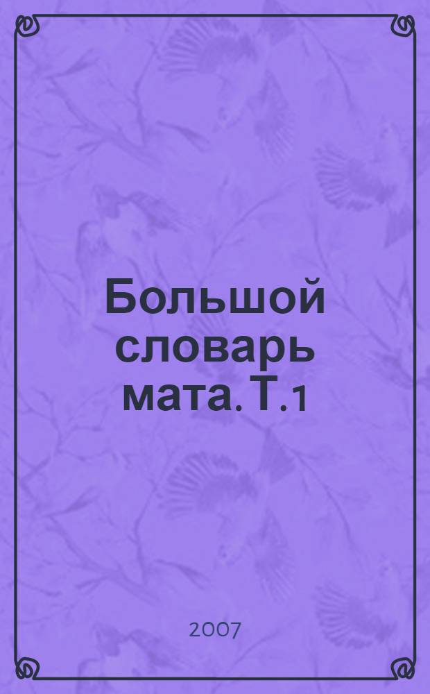 Большой словарь мата. Т. 1 : Опыт построения справочно-библиографической базы данных лексических и фразеологических значений слова "хуй"