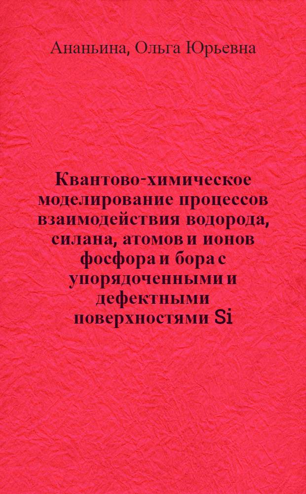 Квантово-химическое моделирование процессов взаимодействия водорода, силана, атомов и ионов фосфора и бора с упорядоченными и дефектными поверхностями Si (100) и Ge (100) : автореферат диссертации на соискание ученой степени к.ф.-м.н. : специальность 01.04.10