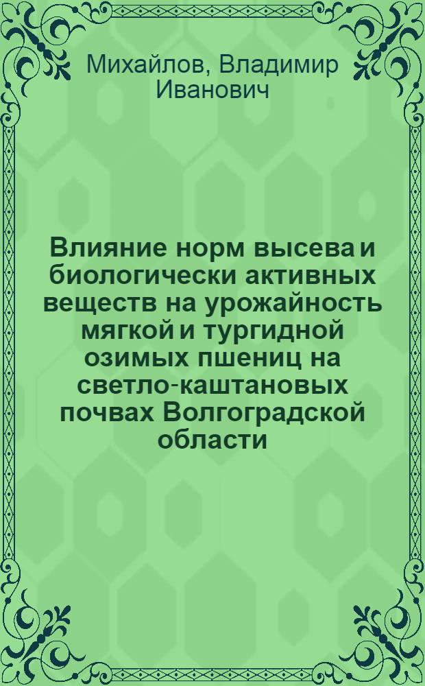 Влияние норм высева и биологически активных веществ на урожайность мягкой и тургидной озимых пшениц на светло-каштановых почвах Волгоградской области : автореферат диссертации на соискание ученой степени к.с.-х.н. : специальность 06.01.09