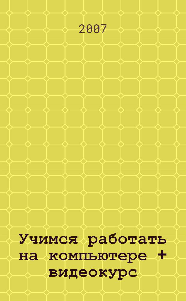 Учимся работать на компьютере + видеокурс : самоучитель