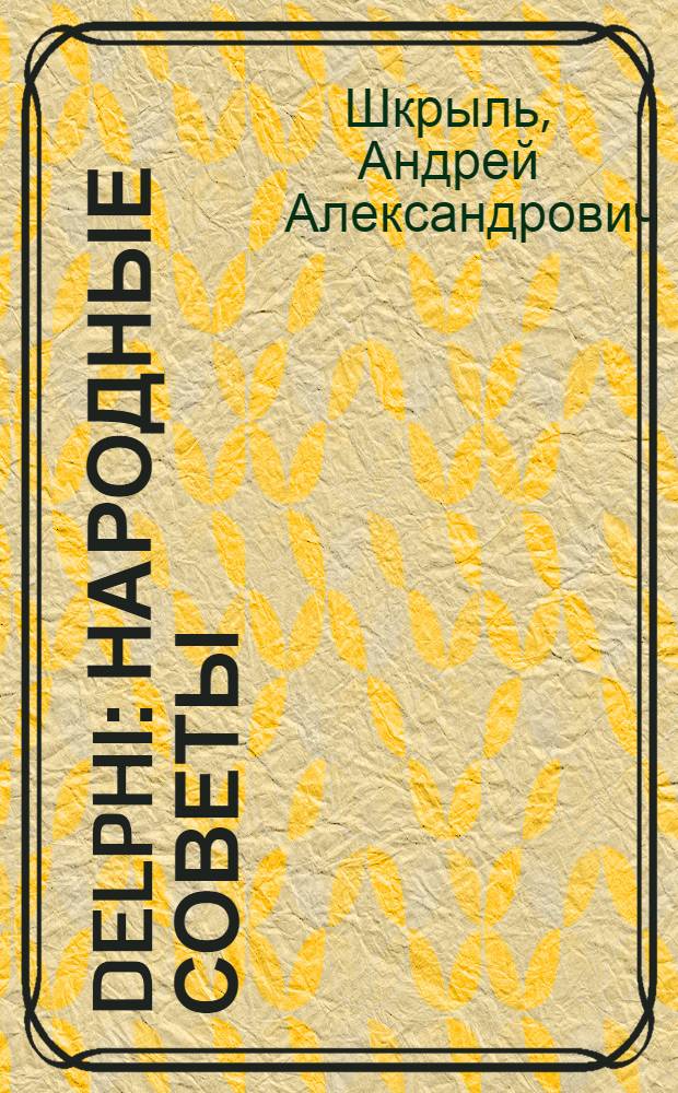 Delphi : народные советы : трюки и хитрости использования стандартных компонентов, готовые решения для повседневных задач, работа с СУБД : Oracle, Interbase/Firebird, MYSQL, MS SQL Server, взаимодействие с мультимедиа, разработка приложений для Интернета, работа с оборудованием, защита программ и шифрование данных, программирование в NET, использование дополнительных компонентов