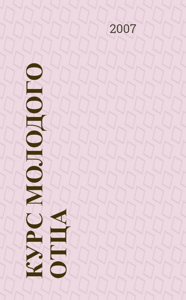 Курс молодого отца : полный свод правил поведения для начинающего папы