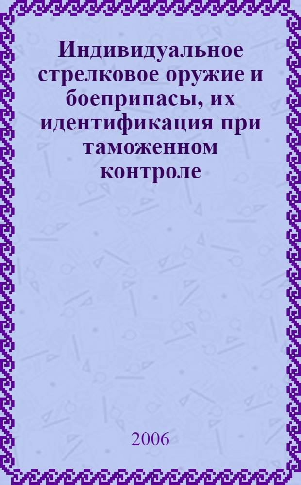 Индивидуальное стрелковое оружие и боеприпасы, их идентификация при таможенном контроле : монография