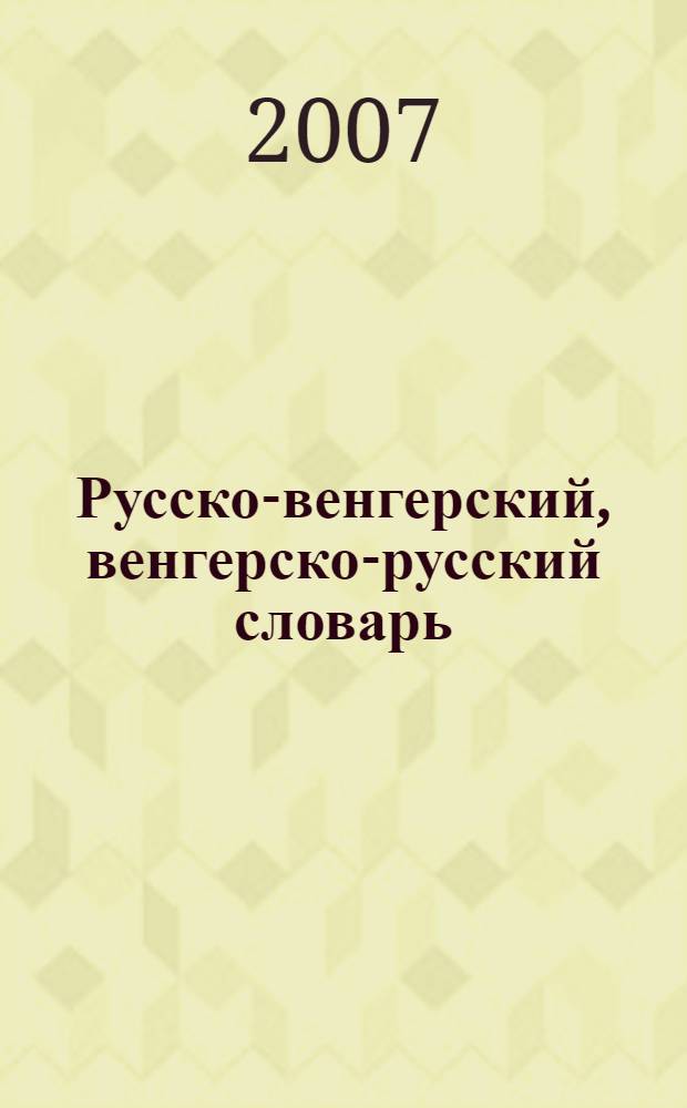 Русско-венгерский, венгерско-русский словарь = Orosz-magyar, magyar-orosz szótár : около 10000 слов и словосочетаний