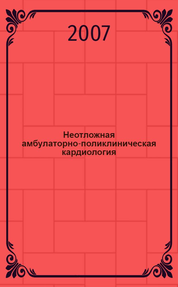 Неотложная амбулаторно-поликлиническая кардиология : краткое руководство : для врачей, оказывающих первичную медико-санитарную помощь