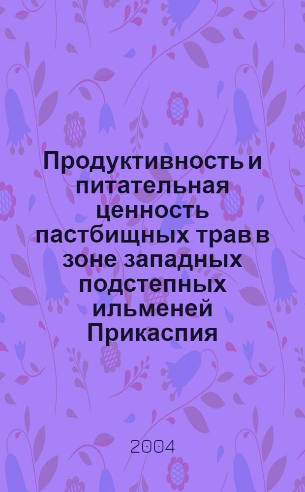 Продуктивность и питательная ценность пастбищных трав в зоне западных подстепных ильменей Прикаспия : автореф. дис. на соиск. учен. степ. канд. с.-х. наук : спец. 06.01.09