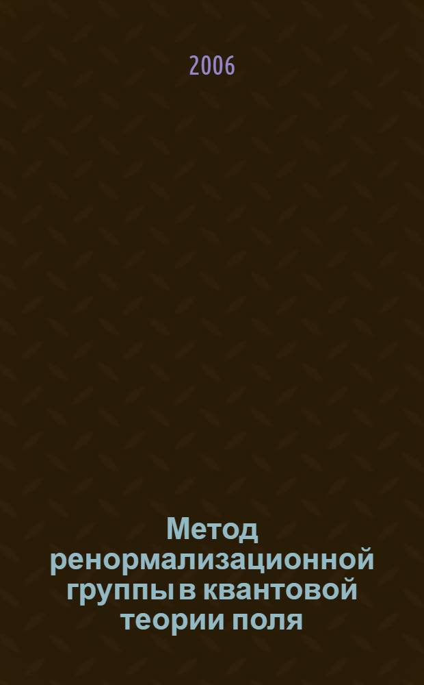 Метод ренормализационной группы в квантовой теории поля : текст лекций : для студентов, обучающихся по магистерской программе 510417 Теоретическая и математическая физика