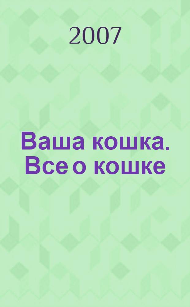 Ваша кошка. Все о кошке : породы, содержание, питание