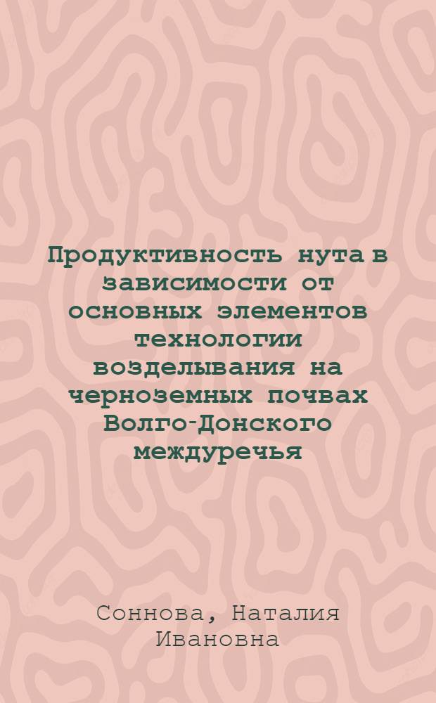 Продуктивность нута в зависимости от основных элементов технологии возделывания на черноземных почвах Волго-Донского междуречья : автореф. дис. на соиск. учен. степ. канд. с.-х. наук : спец. 06.01.09