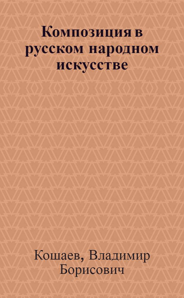 Композиция в русском народном искусстве : (на материалах изделий из дерева) : учебное пособие для студентов высших учебных заведений, обучающихся по специальности "Декоративно-прикладное искусство и народные промыслы"