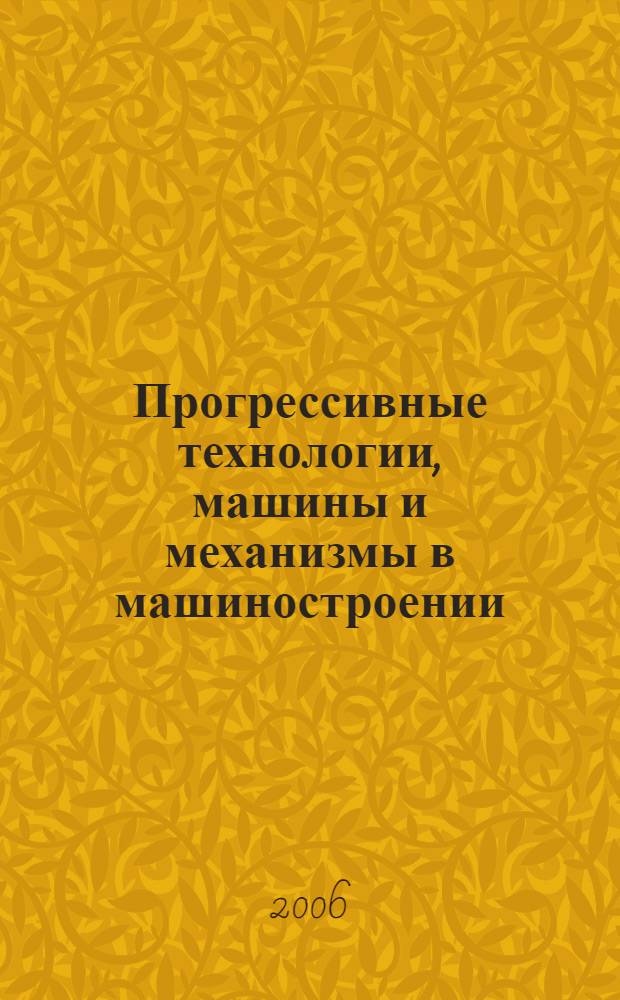 Прогрессивные технологии, машины и механизмы в машиностроении : международная научно-техническая конференция БАЛТЕХМАШ-2006, 20.06.06-23.06.06 : сборник докладов