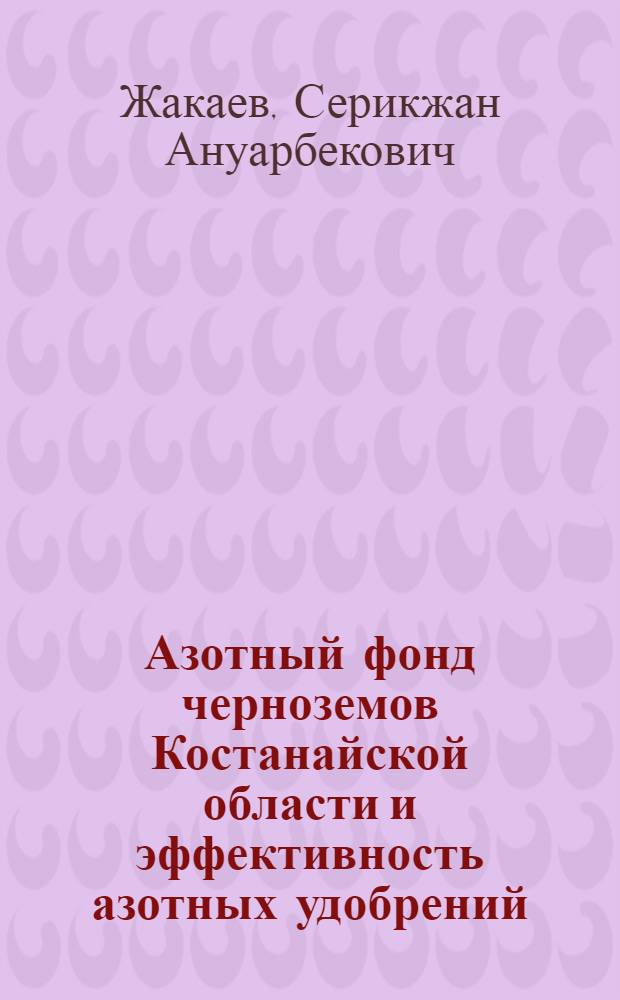 Азотный фонд черноземов Костанайской области и эффективность азотных удобрений : Автореф. дис. на соиск. учен. степ. канд. с.-х. наук : специальность 06.01.03