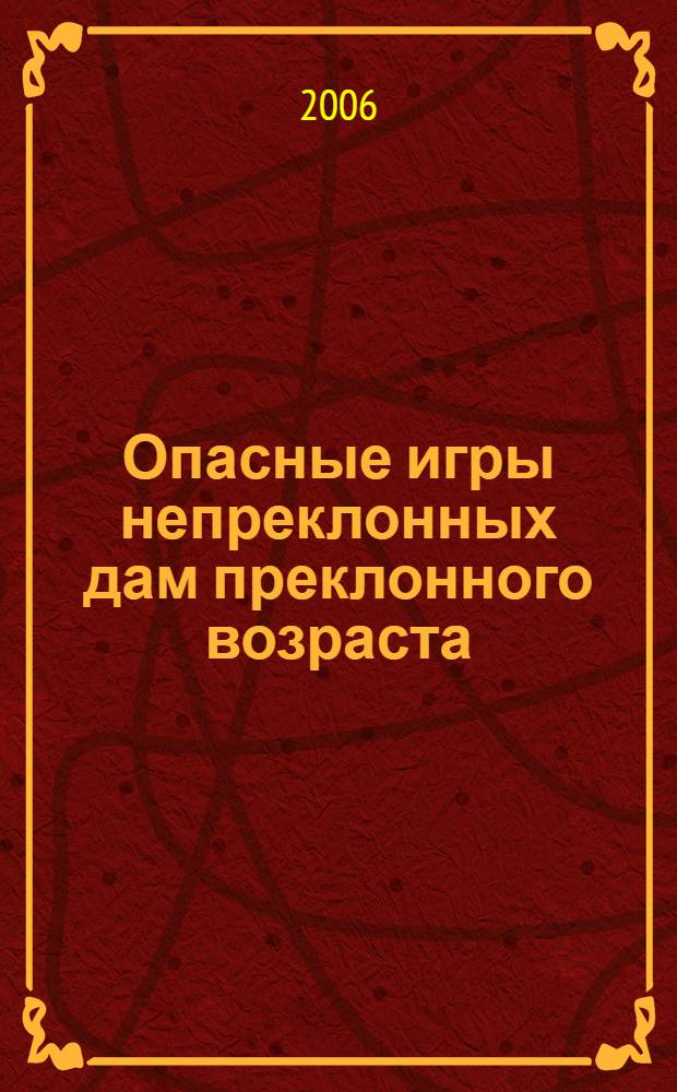 Опасные игры непреклонных дам преклонного возраста : романы, повести, сказки и мифы : в 2 т