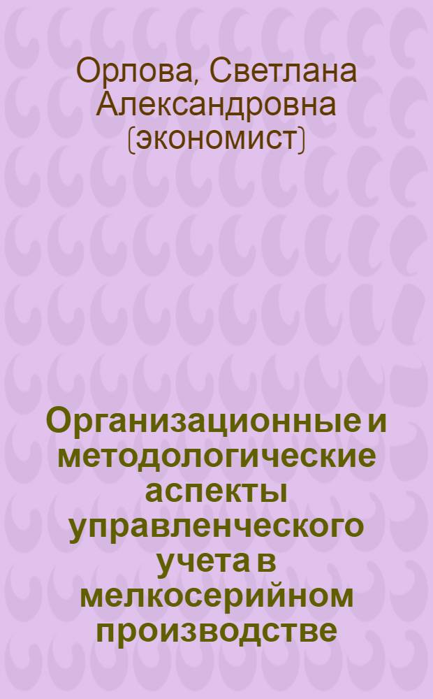 Организационные и методологические аспекты управленческого учета в мелкосерийном производстве : монография