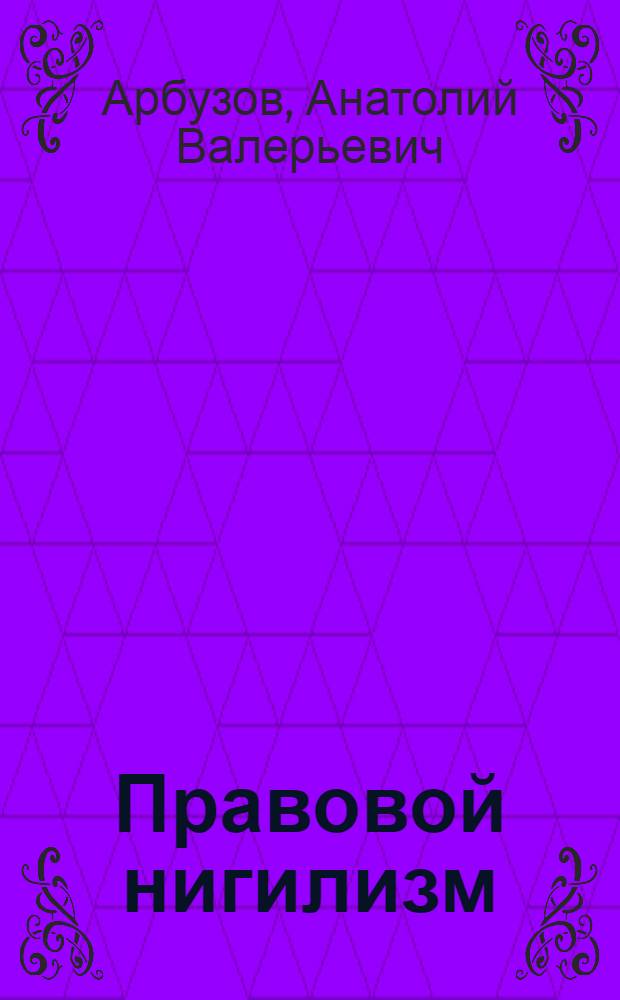 Правовой нигилизм: теоретико-правовое исследование : автореф. дис. на соиск. учен. степ. канд. юрид. наук : специальность 12.00.01 <Теория и история права и государства; история правовых учений>