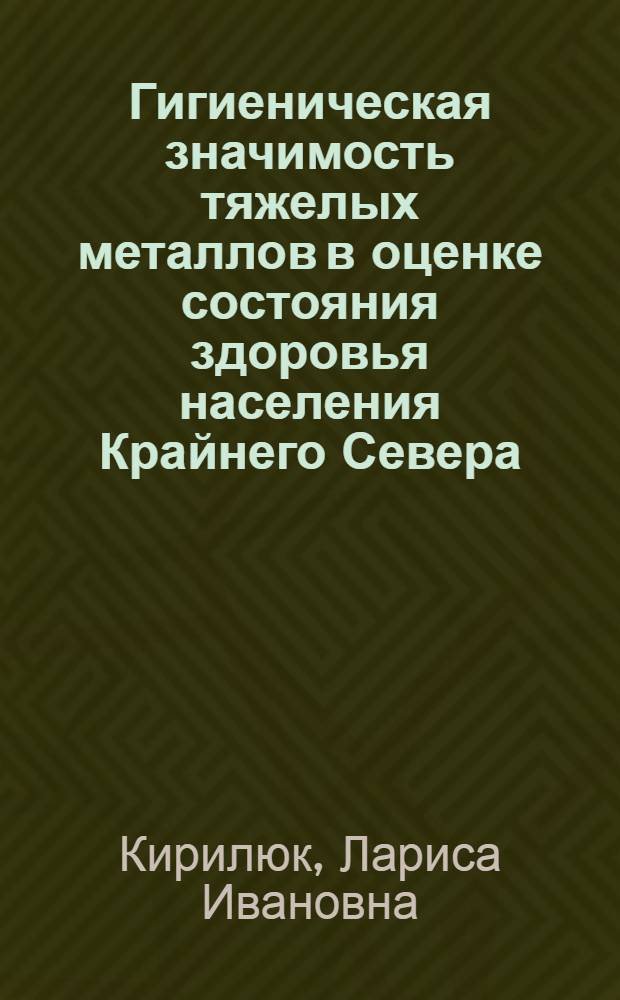 Гигиеническая значимость тяжелых металлов в оценке состояния здоровья населения Крайнего Севера : автореф. дис. на соиск. учен. степ. д-ра биол. наук : специальность 14.00.07 <Гигиена>