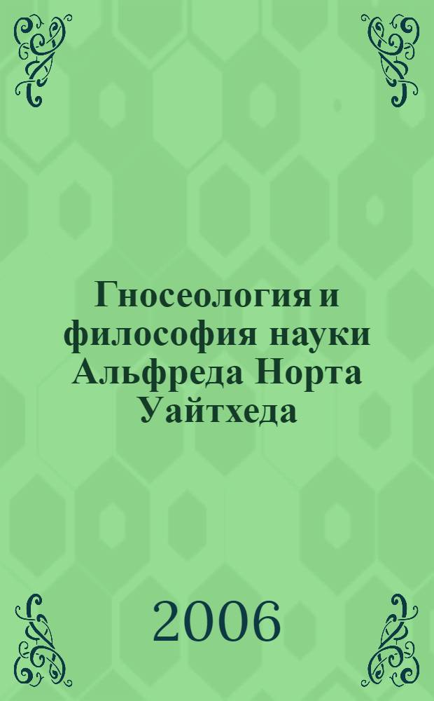 Гносеология и философия науки Альфреда Норта Уайтхеда : автореф. дис. на соиск. учен. степ. канд. филос. наук : специальность 09.00.03 <История философии>
