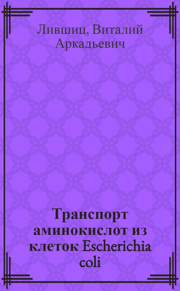 Транспорт аминокислот из клеток Escherichia coli: генетический контроль, регуляция и применение при конструировании штаммов-продуцентов : дис. в форме науч. докл. на соиск. учен. степ. д-ра биол. наук : специальность 03.00.15 <Генетика>